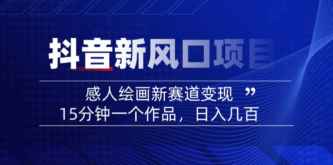 2025抖音新风口项目：感人绘画新赛道变现，15分钟一个作品，日入几百-爱找项目网