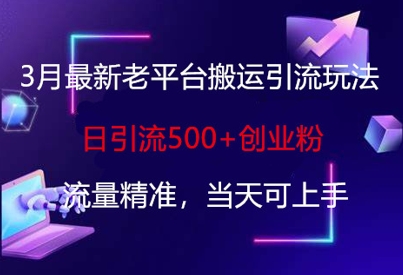 3月最新老平台搬运引流玩法，日引流500+创业粉，流量精准，当天可上手-爱找项目网