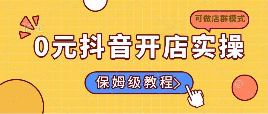 0元抖音开店实操，保姆级教程适合小白(可做店群模式-爱找项目网