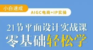 AIGC电商必备实操21节平面设计实战课，教你玩转AI-爱找项目网