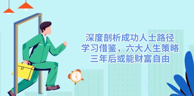 深度剖析成功人士路径，学习借鉴，六大人生策略，三年后或能财富自由-爱找项目网