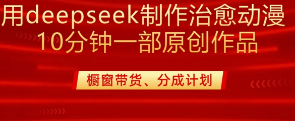 用deepseek制作治愈系漫剪，20分钟一部纯原创作品，多种变现渠道外面收费980-爱找项目网