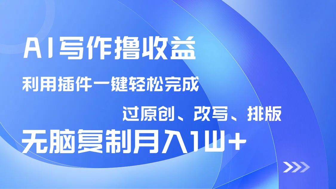 AI写作撸收益，利用插件改写排版100%过原创，小白无脑复制粘贴月入10000+-爱找项目网