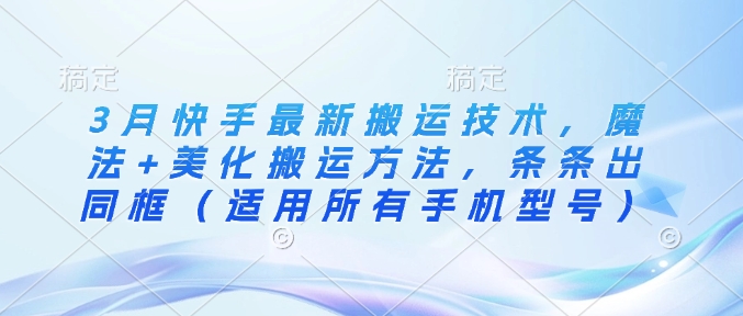 3月快手最新搬运技术，魔法+美化搬运方法，条条出同框(适用所有手机型号)-爱找项目网