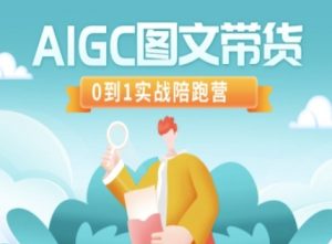 AIGC图文带货，0到1实战陪跑营-爱找项目网