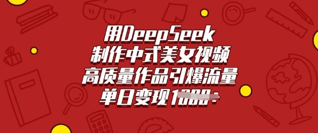 用DeepSeek制作中式美女视频，高质量作品引爆流量，单日变现多张-爱找项目网