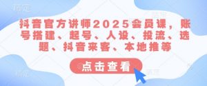 抖音官方讲师2025会员课，账号搭建、起号、人设、投流、选题、抖音来客、本地推等-爱找项目网