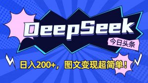 DeepSeek+今日头条：日入200+，图文变现超简单！-爱找项目网