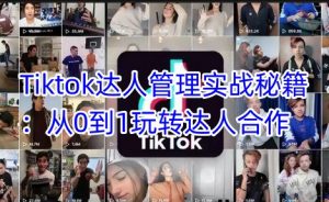 Tiktok达人管理实战秘籍:从0到1玩转达人合作-爱找项目网