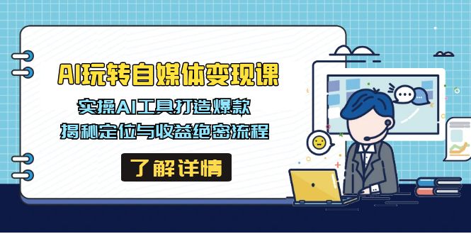 AI玩转自媒体变现课，实操AI工具打造爆款，揭秘定位与收益绝密流程-爱找项目网