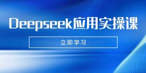 Deepseek应用实操课：AI制作数字妈妈、写真、短视频，辅导作业，PPT制作等-爱找项目网