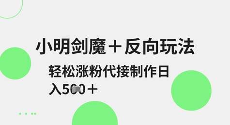 小明剑魔+反向玩法，轻松涨粉，可代接制作日入5张-爱找项目网