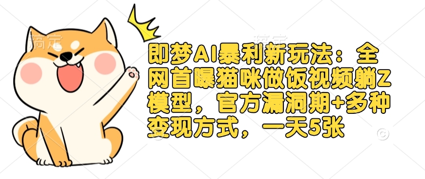 即梦AI暴利新玩法：全网首曝猫咪做饭视频躺Z模型，官方漏洞期+多种变现方式，一天5张-爱找项目网