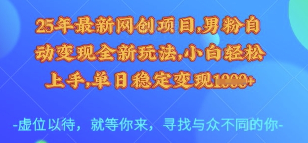25年最新网创项目，男粉自动变现全新玩法，小白轻松上手，单日稳定变现多张【揭秘】-爱找项目网