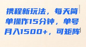 携程新玩法，每天简单操作15分钟，单号月入1500+，可矩阵-爱找项目网