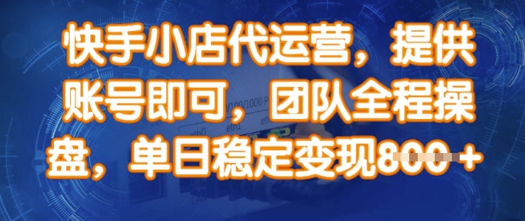 快手小店代运营，提供账号即可，团队全程操盘，单日稳定变现8张【揭秘】-爱找项目网