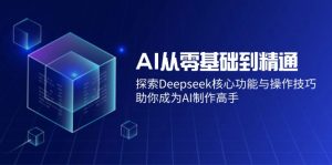 AI从零基础到精通：探索Deepseek核心功能与操作技巧，助你成为AI制作高手-爱找项目网