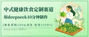 爆火中式健康饮食定制赛道，用deepseek10分钟制作，单条视频100w浏览，单日变现多张-爱找项目网
