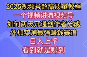 2025视频号超高质量教程，两天开通创作者分成，外加实测最强挣钱赛道，日入多张-爱找项目网