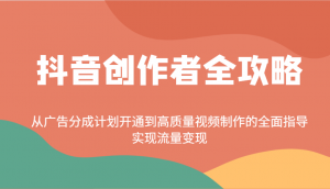 抖音创作者全攻略：从广告分成计划开通到高质量视频制作的全面指导，实现流量变现-爱找项目网