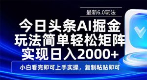 今日头条最新6.0玩法，思路简单，复制粘贴，轻松实现矩阵日入2000+-爱找项目网