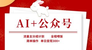 AI+公众号，流量主分成计划，全程喂饭，简单操作，单日变现3张+【揭秘】-爱找项目网