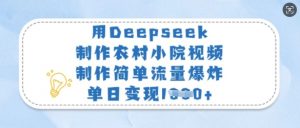 用Deepseek制作农村小院视频，制作简单流量爆炸，单日变现多张-爱找项目网