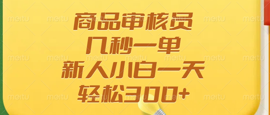 商品审核员，几秒一单，多劳多得，新人小白一天轻松300+-爱找项目网