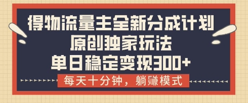 得物流量主全新分成计划模式，原创独家玩法，每天十分钟，躺挣模式，单日稳定变现3张+【揭秘】-爱找项目网