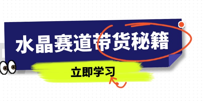 水晶赛道带货秘籍，国学结合、短视频起号、拍摄技巧、直播话术等内容-爱找项目网