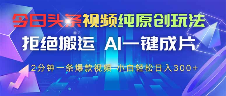 今日头条视频纯原创玩法，AI一键成片，2分钟一条视频，轻松日入300+-爱找项目网
