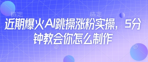 近期爆火AI跳操涨粉实操，5分钟教会你怎么制作-爱找项目网
