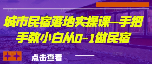 城市民宿落地实操课—手把手教小白从0-1做民宿-爱找项目网