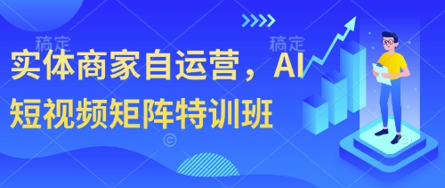 实体商家自运营，AI短视频矩阵特训班-爱找项目网