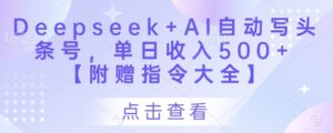 Deepseek+AI自动写头条号,单日收入500+ 【附赠指令大全】-爱找项目网