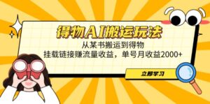 得物AI搬运玩法，从某书搬运到得物，挂载链接赚流量收益，单号月收益2000+-爱找项目网