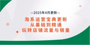 淘系运营宝典2025年4月更新,从基础到精通,玩转店铺流量与销量-爱找项目网