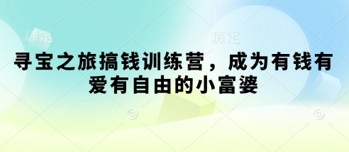 寻宝之旅搞钱训练营，成为有钱有爱有自由的小富婆-爱找项目网