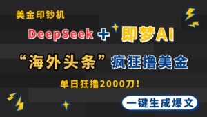 DeepSeek+即梦AI出海，美金印钞机，在“海外头条”疯狂撸美金，一键生...-爱找项目网
