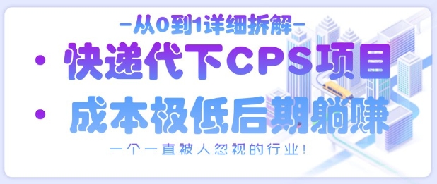 从0到1详细拆解快递代下CPS项目，一个一直被人忽视的行业！-爱找项目网