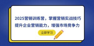 2025营销训练营，掌握营销实战技巧，提升企业营销能力，增强市场竞争力-爱找项目网
