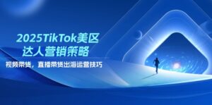 2025TikTok美区达人营销策略，视频带货，直播带货，出海运营技巧-爱找项目网