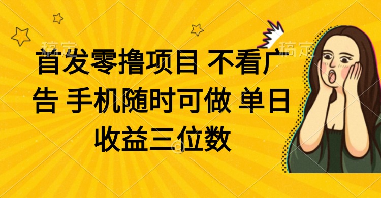 零撸项目 不看广告 手机随时可做 单日收益三位数-爱找项目网