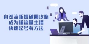 自然流新规破圈攻略【4月6更新】：成为懂流量主播，快速起号有方法-爱找项目网