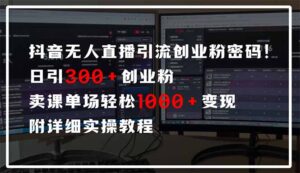 抖音无人直播引流密码！日引300+创业粉 单场轻松1000+变现 附详细实操教程-爱找项目网