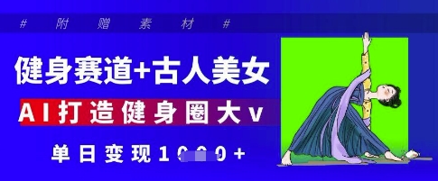 健身赛道+古人美女，AI打造健身圈大v，单日变现多张-爱找项目网