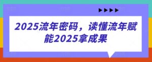 2025流年密码，读懂流年赋能2025拿成果-爱找项目网