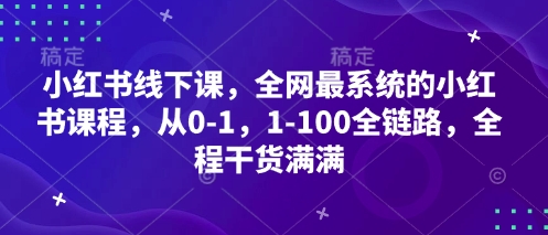 小红书线下课，全网最系统的小红书课程，从0-1，1-100全链路，全程干货满满-爱找项目网