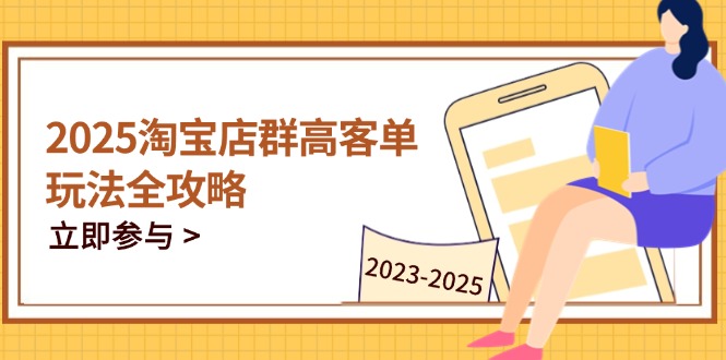 2025淘宝店群高客单玩法全攻略，把握高客单关键技巧，精通全周期运营-爱找项目网