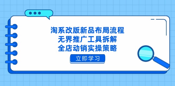 淘系改版新品布局流程，无界推广工具拆解，全店动销实操策略-爱找项目网